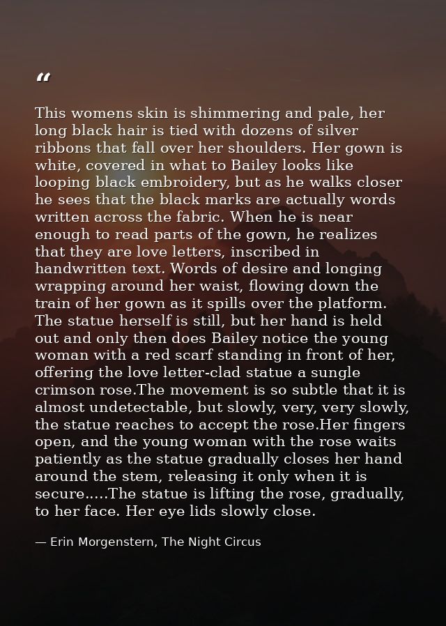 This womens skin is shimmering and pale, her long black hair is tied with dozens of silver ribbons that fall over her sh — Erin Morgenstern, The Night Circus