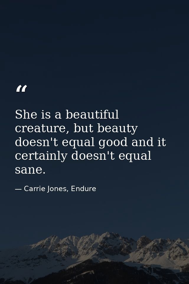 She is a beautiful creature, but beauty doesn't equal good and it certainly doesn't equal sane. — Carrie Jones, Endure