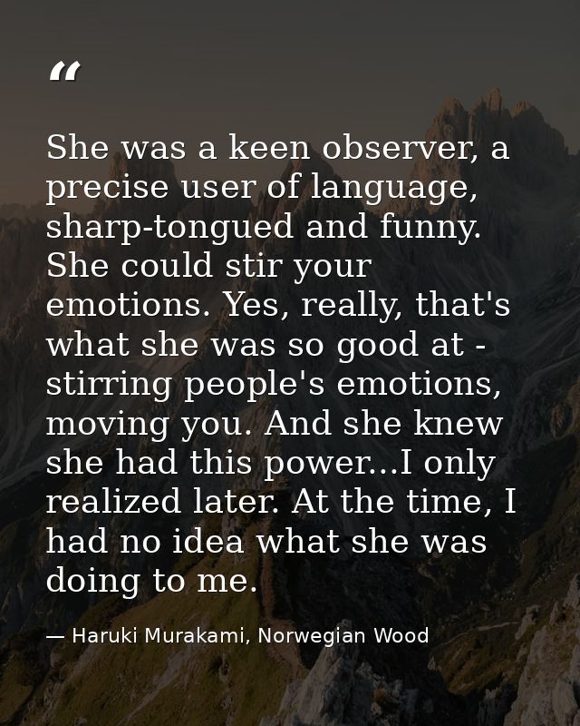 She was a keen observer, a precise user of language, sharp-tongued and funny. She could stir your emotions. Yes, really, — Haruki Murakami, Norwegian Wood