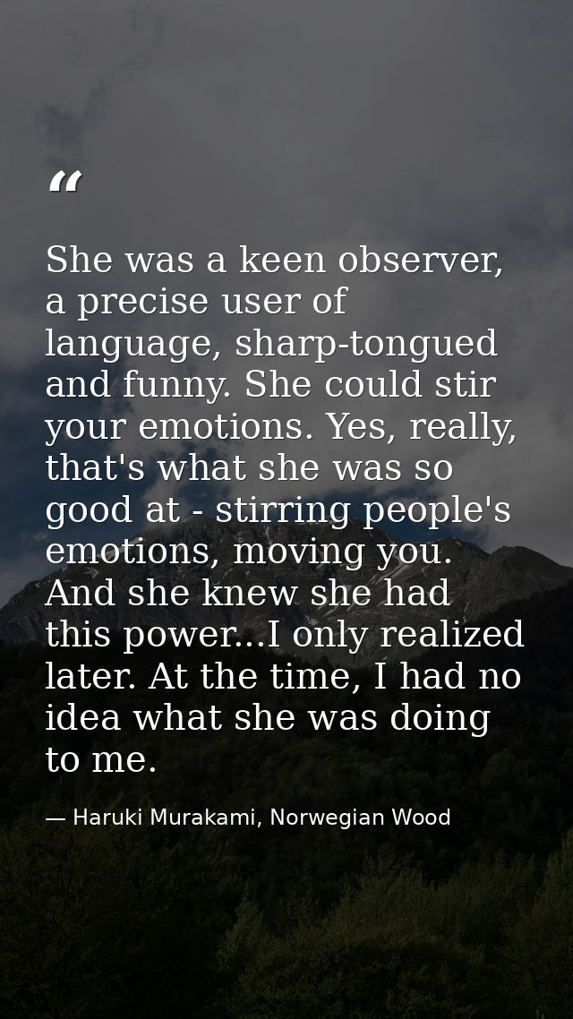 She was a keen observer, a precise user of language, sharp-tongued and funny. She could stir your emotions. Yes, really, — Haruki Murakami, Norwegian Wood