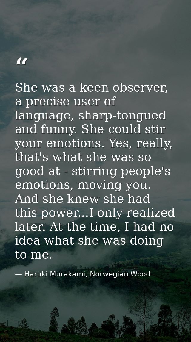 She was a keen observer, a precise user of language, sharp-tongued and funny. She could stir your emotions. Yes, really, — Haruki Murakami, Norwegian Wood