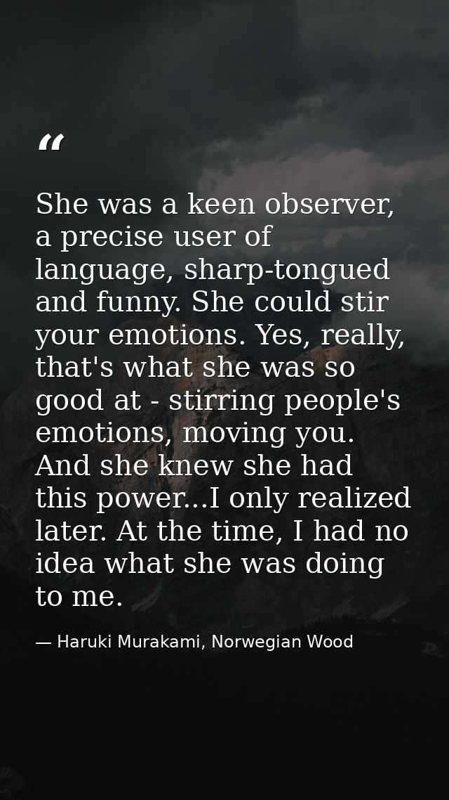 She was a keen observer, a precise user of language, sharp-tongued and funny. She could stir your emotions. Yes, really, — Haruki Murakami, Norwegian Wood
