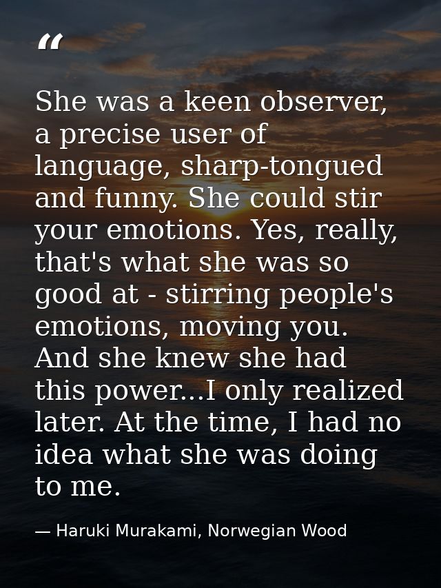 She was a keen observer, a precise user of language, sharp-tongued and funny. She could stir your emotions. Yes, really, — Haruki Murakami, Norwegian Wood