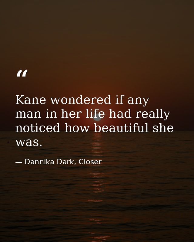 Kane wondered if any man in her life had really noticed how beautiful she was. — Dannika Dark, Closer