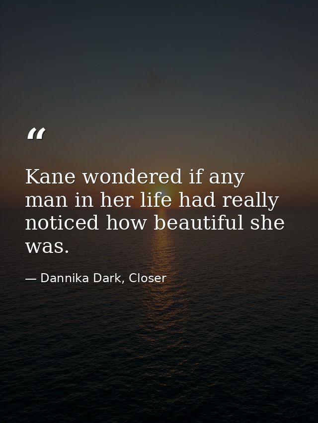 Kane wondered if any man in her life had really noticed how beautiful she was. — Dannika Dark, Closer
