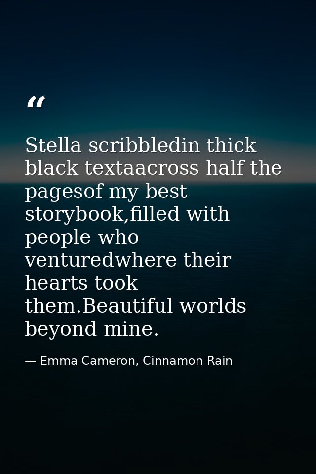 Stella scribbledin thick black textaacross half the pagesof my best storybook,filled with people who venturedwhere their — Emma Cameron, Cinnamon Rain