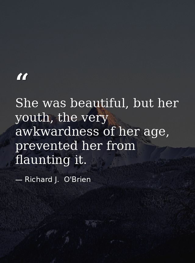 She was beautiful, but her youth, the very awkwardness of her age, prevented her from flaunting it. — Richard J.  O'Brien