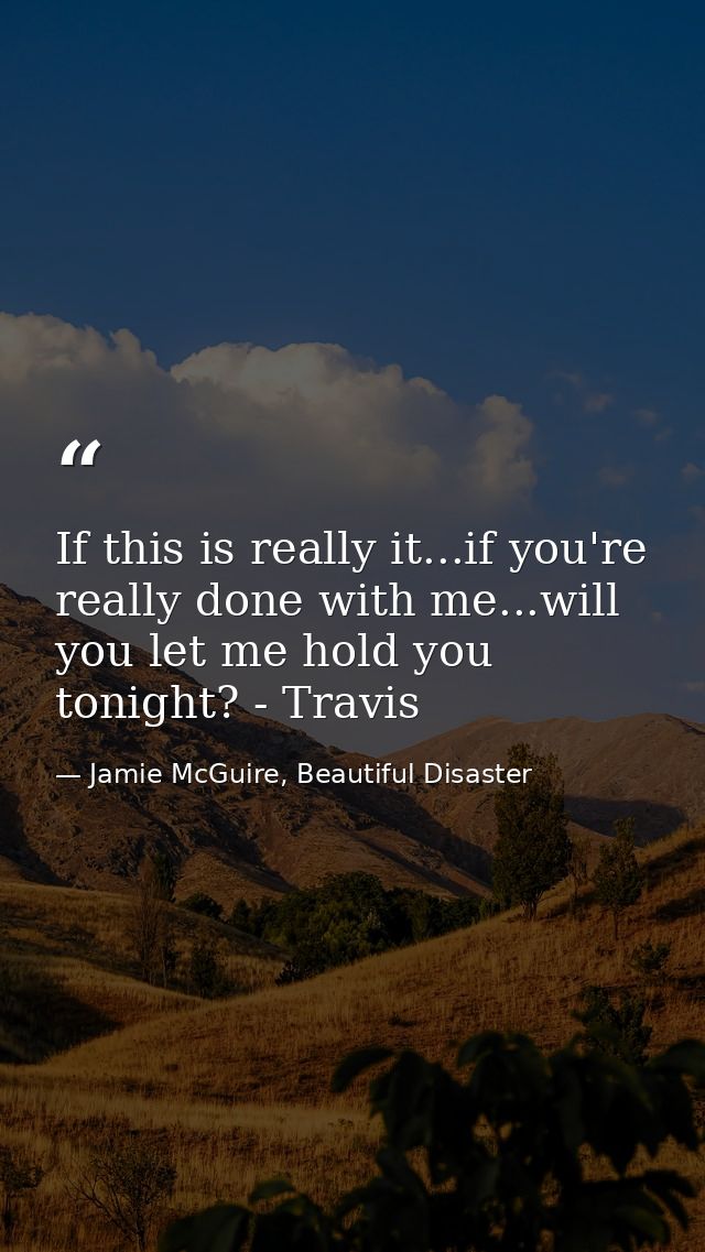 If this is really it...if you're really done with me...will you let me hold you tonight? - Travis — Jamie McGuire, Beautiful Disaster