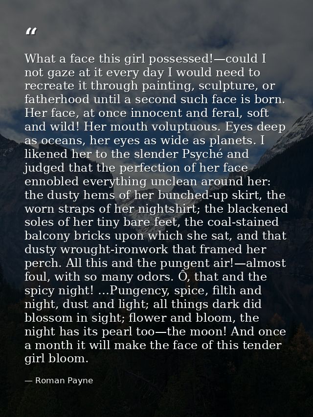 What a face this girl possessed!—could I not gaze at it every day I would need to recreate it through painting, sculptur — Roman Payne