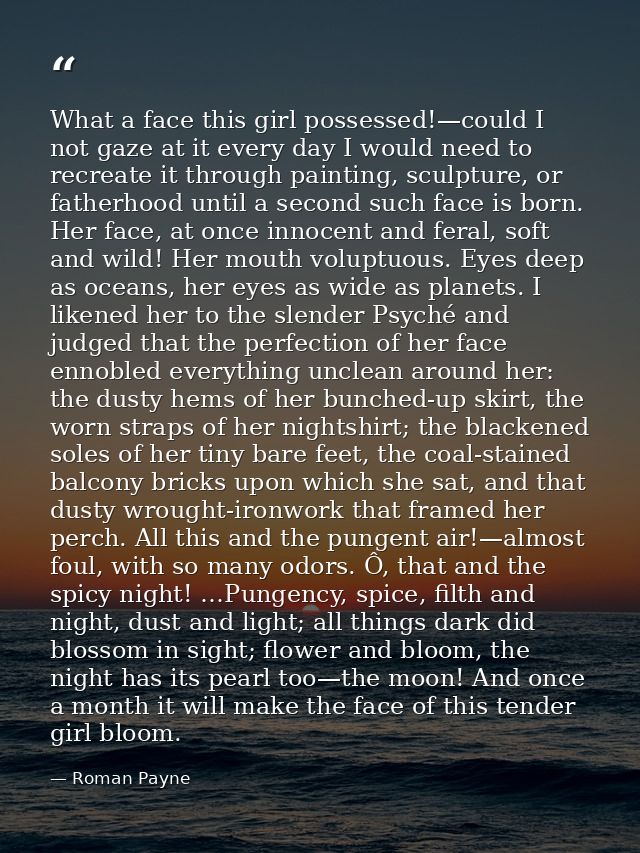 What a face this girl possessed!—could I not gaze at it every day I would need to recreate it through painting, sculptur — Roman Payne