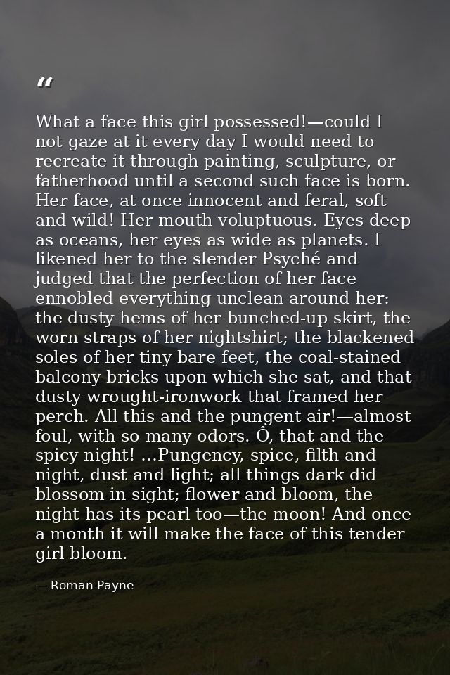What a face this girl possessed!—could I not gaze at it every day I would need to recreate it through painting, sculptur — Roman Payne