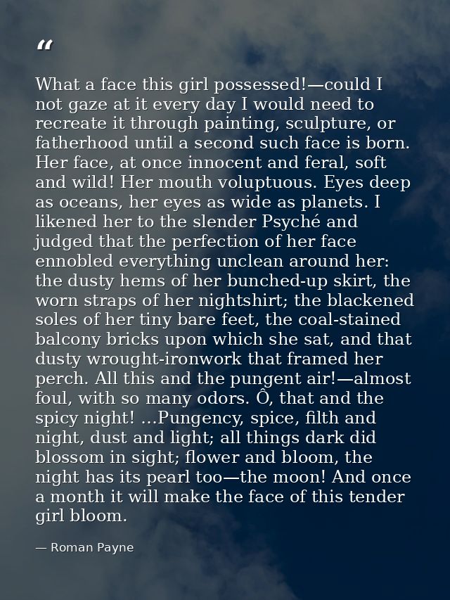 What a face this girl possessed!—could I not gaze at it every day I would need to recreate it through painting, sculptur — Roman Payne