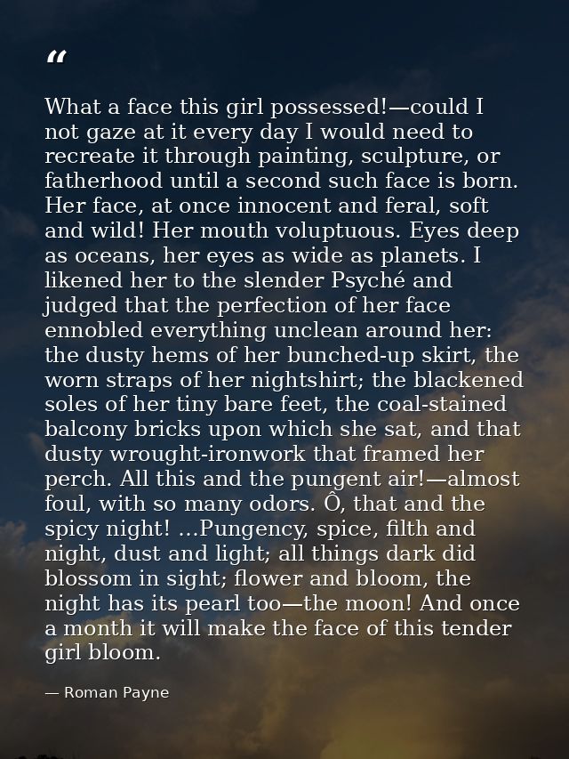 What a face this girl possessed!—could I not gaze at it every day I would need to recreate it through painting, sculptur — Roman Payne