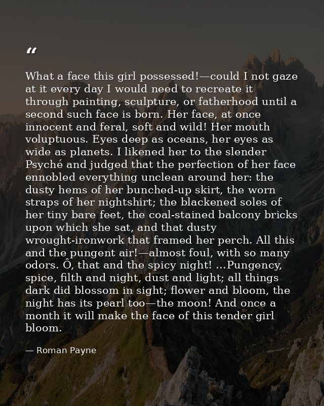 What a face this girl possessed!—could I not gaze at it every day I would need to recreate it through painting, sculptur — Roman Payne