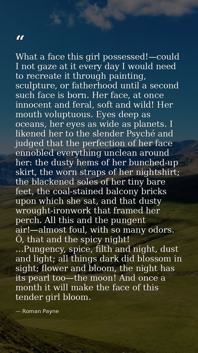 What a face this girl possessed!—could I not gaze at it every day I would need to recreate it through painting, sculptur — Roman Payne
