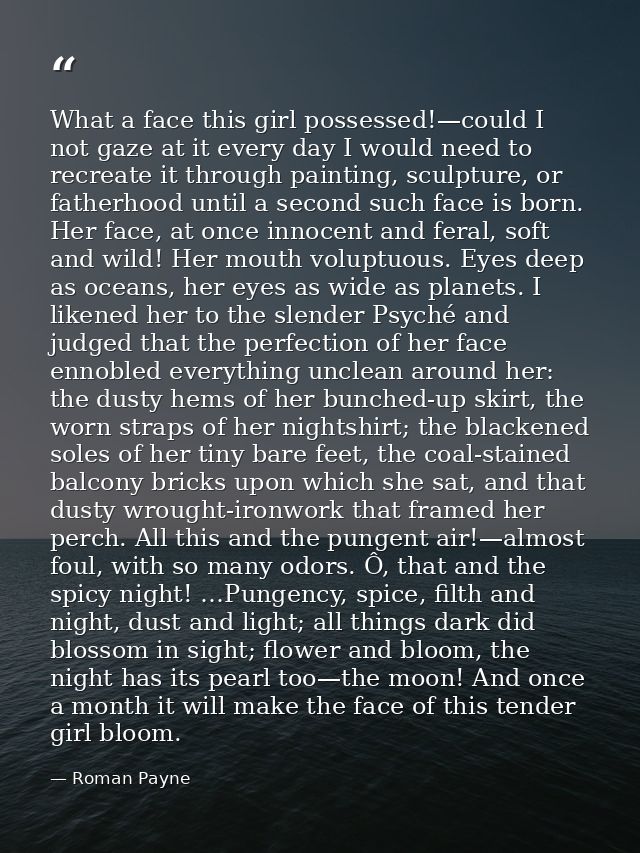 What a face this girl possessed!—could I not gaze at it every day I would need to recreate it through painting, sculptur — Roman Payne