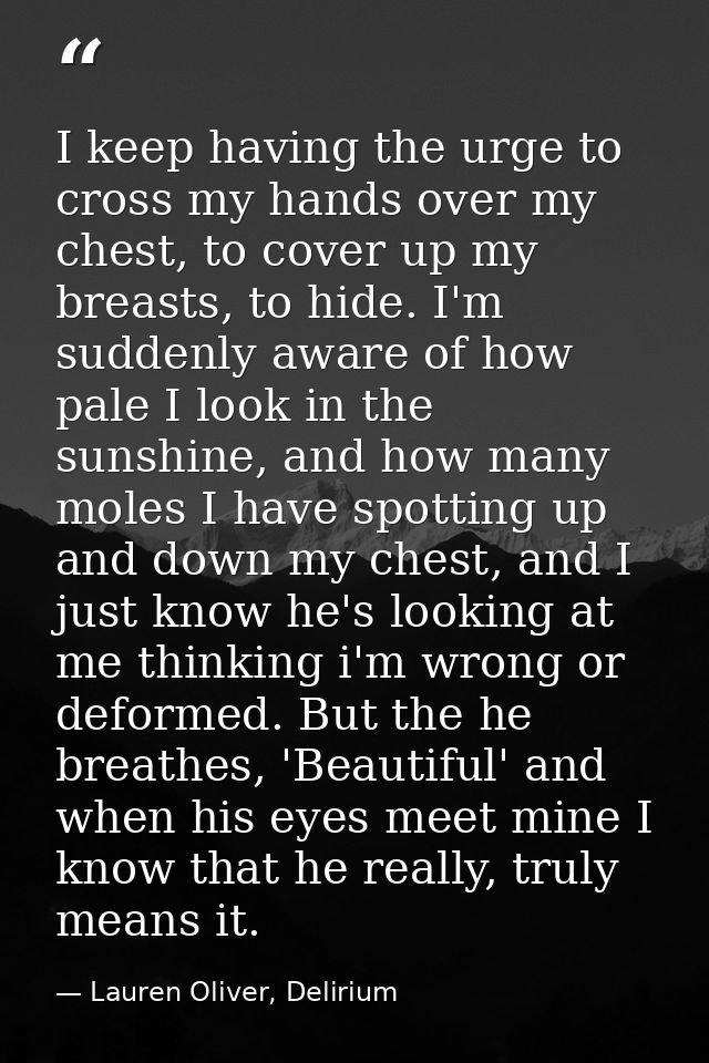 I keep having the urge to cross my hands over my chest, to cover up my breasts, to hide. I'm suddenly aware of how pale  — Lauren Oliver, Delirium