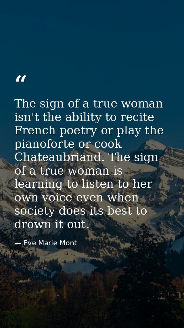 The sign of a true woman isn't the ability to recite French poetry or play the pianoforte or cook Chateaubriand. The sig — Eve Marie Mont