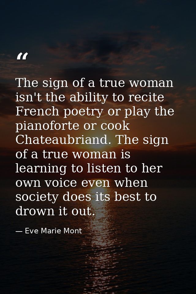 The sign of a true woman isn't the ability to recite French poetry or play the pianoforte or cook Chateaubriand. The sig — Eve Marie Mont