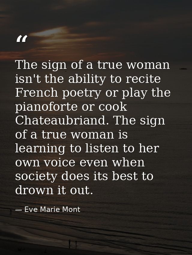 The sign of a true woman isn't the ability to recite French poetry or play the pianoforte or cook Chateaubriand. The sig — Eve Marie Mont