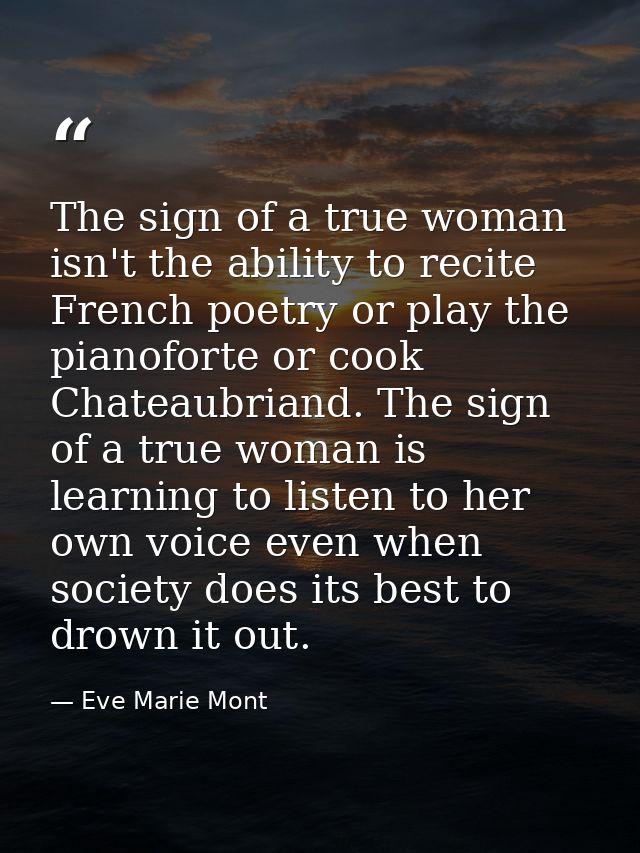 The sign of a true woman isn't the ability to recite French poetry or play the pianoforte or cook Chateaubriand. The sig — Eve Marie Mont