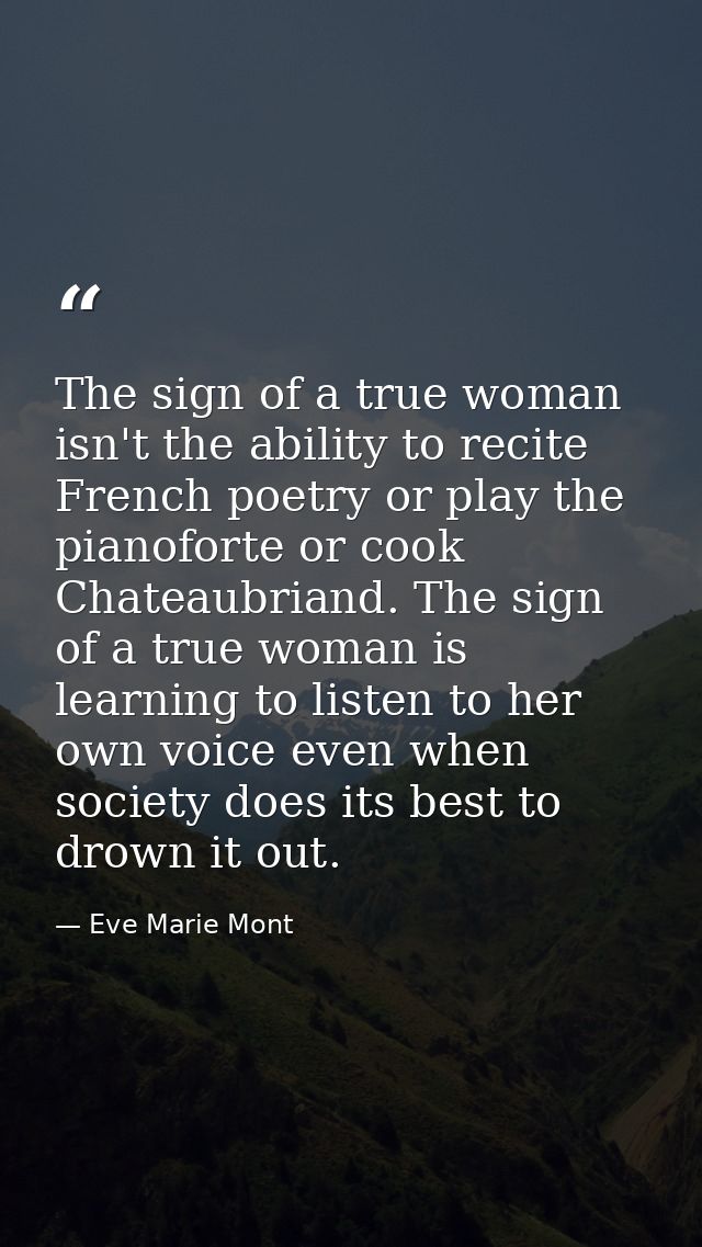 The sign of a true woman isn't the ability to recite French poetry or play the pianoforte or cook Chateaubriand. The sig — Eve Marie Mont