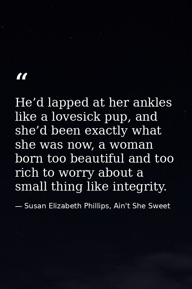 He’d lapped at her ankles like a lovesick pup, and she’d been exactly what she was now, a woman born too beautiful and t — Susan Elizabeth Phillips, Ain't She Sweet