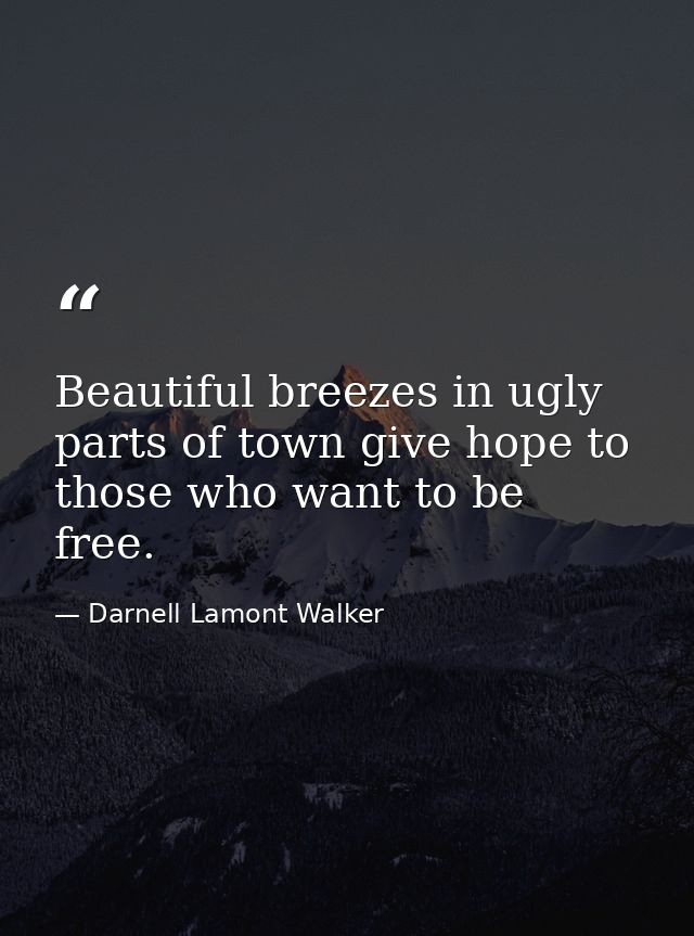 Beautiful breezes in ugly parts of town give hope to those who want to be free. — Darnell Lamont Walker