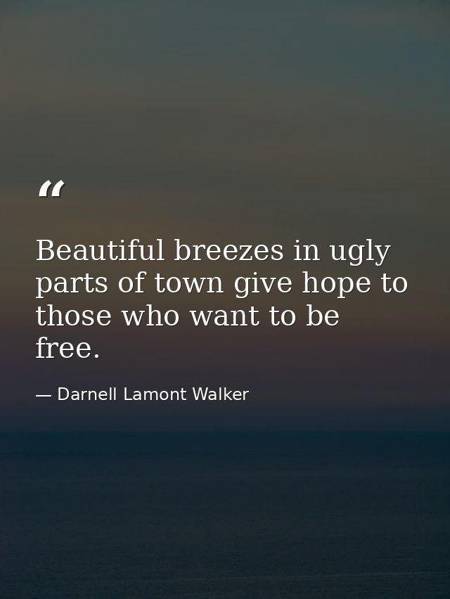Beautiful breezes in ugly parts of town give hope to those who want to be free. — Darnell Lamont Walker