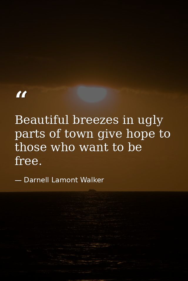 Beautiful breezes in ugly parts of town give hope to those who want to be free. — Darnell Lamont Walker