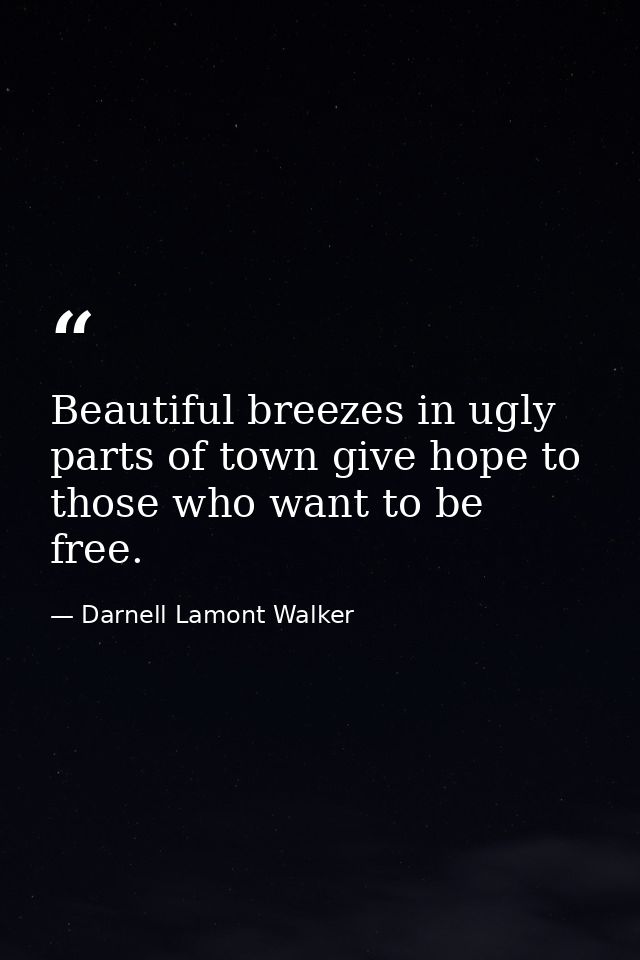 Beautiful breezes in ugly parts of town give hope to those who want to be free. — Darnell Lamont Walker