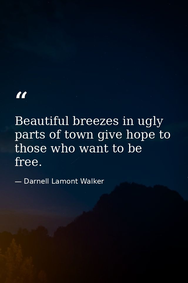 Beautiful breezes in ugly parts of town give hope to those who want to be free. — Darnell Lamont Walker