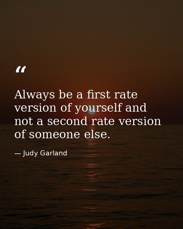 Always be a first rate version of yourself and not a second rate version of someone else. — Judy Garland