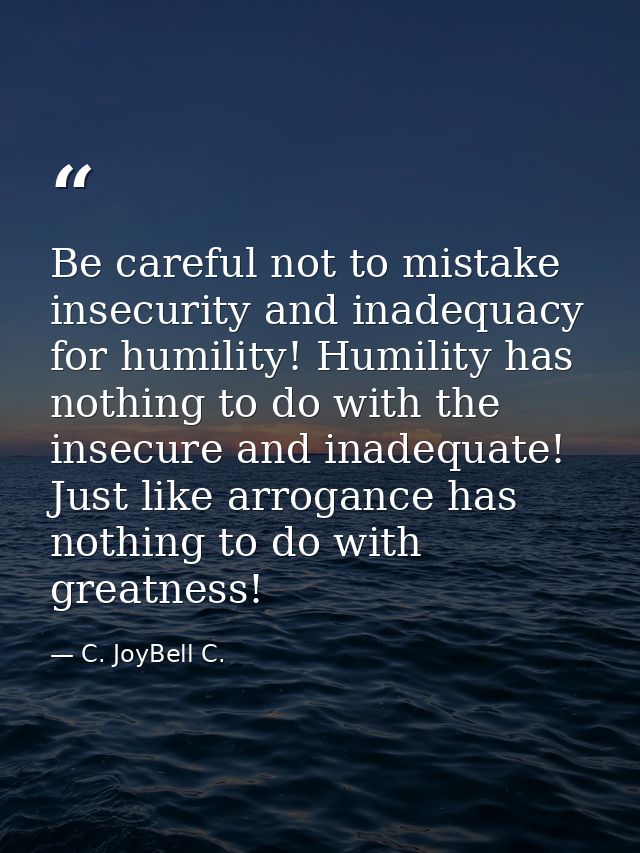 Be careful not to mistake insecurity and inadequacy for humility! Humility has nothing to do with the insecure and inade — C. JoyBell C.
