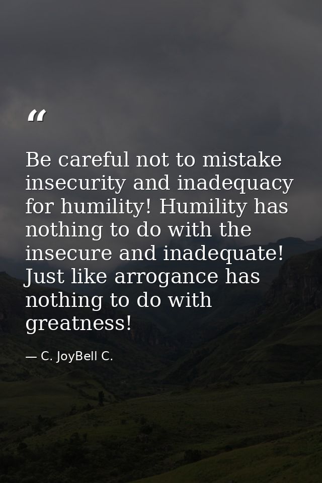 Be careful not to mistake insecurity and inadequacy for humility! Humility has nothing to do with the insecure and inade — C. JoyBell C.