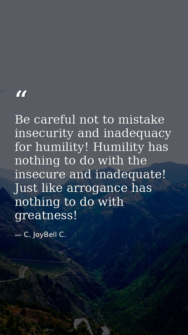 Be careful not to mistake insecurity and inadequacy for humility! Humility has nothing to do with the insecure and inade — C. JoyBell C.