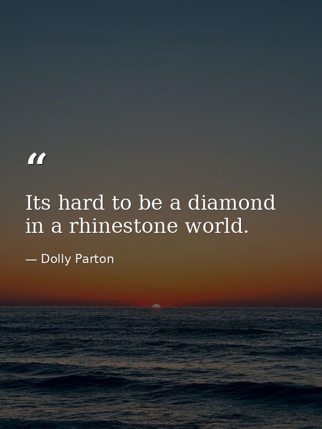 Its hard to be a diamond in a rhinestone world. — Dolly Parton