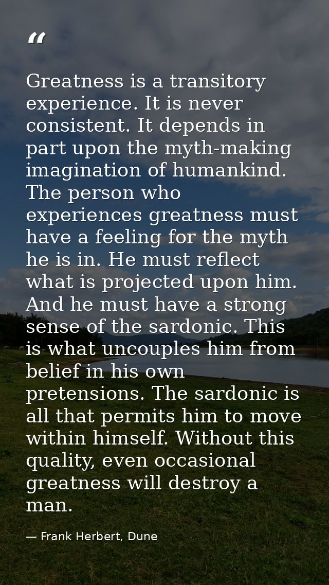 Greatness is a transitory experience. It is never consistent. It depends in part upon the myth-making imagination of hum — Frank Herbert, Dune