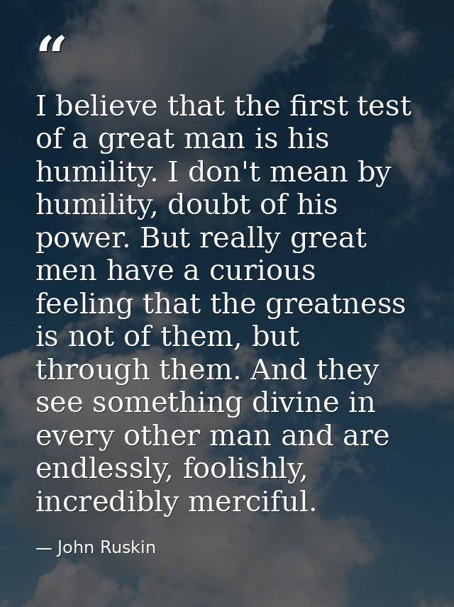 I believe that the first test of a great man is his humility. I don't mean by humility, doubt of his power. But really g — John Ruskin