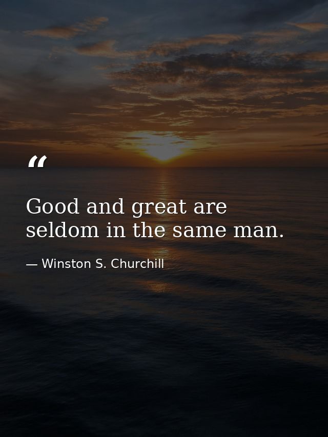 Good and great are seldom in the same man. — Winston S. Churchill