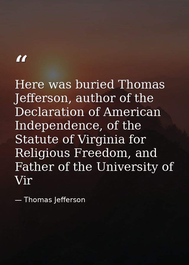 Here was buried Thomas Jefferson, author of the Declaration of American Independence, of the Statute of Virginia for Rel — Thomas Jefferson
