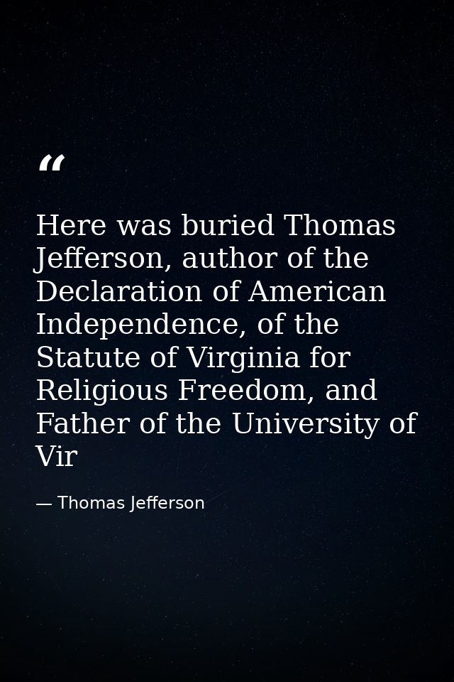 Here was buried Thomas Jefferson, author of the Declaration of American Independence, of the Statute of Virginia for Rel — Thomas Jefferson