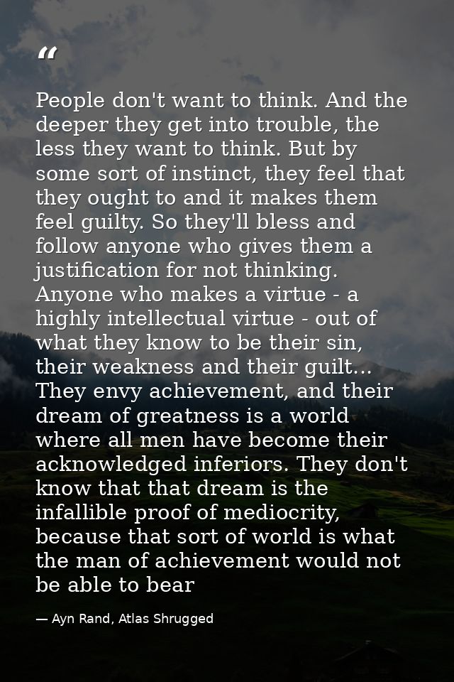 People don't want to think. And the deeper they get into trouble, the less they want to think. But by some sort of insti — Ayn Rand, Atlas Shrugged