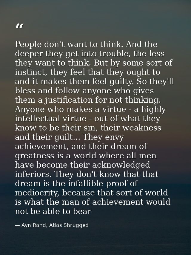 People don't want to think. And the deeper they get into trouble, the less they want to think. But by some sort of insti — Ayn Rand, Atlas Shrugged