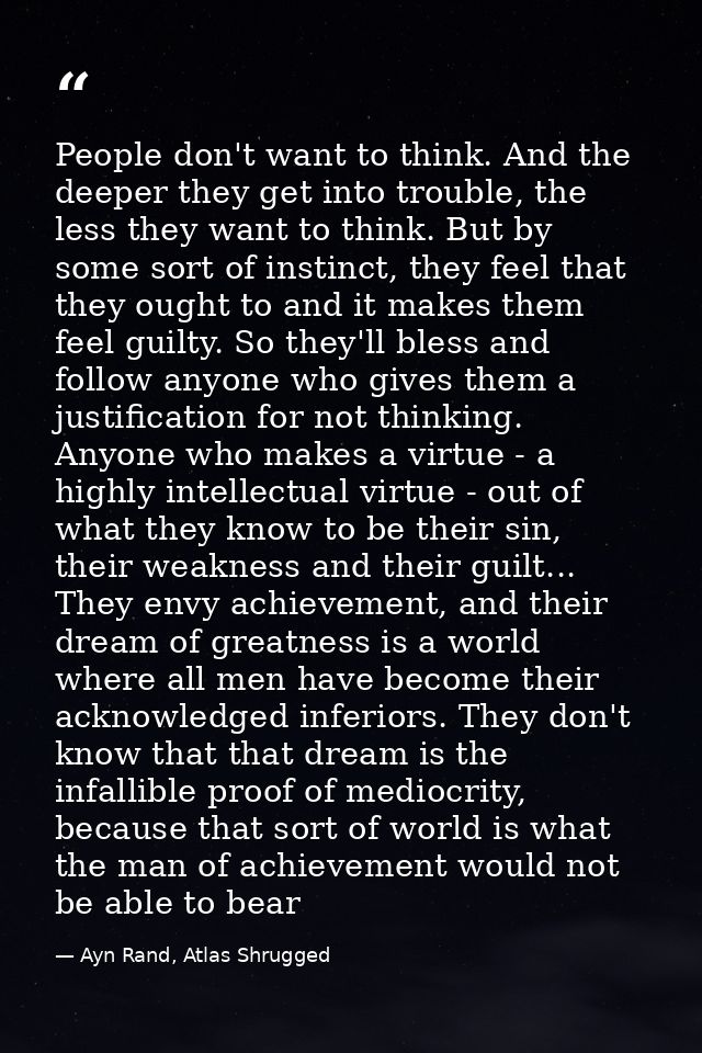 People don't want to think. And the deeper they get into trouble, the less they want to think. But by some sort of insti — Ayn Rand, Atlas Shrugged