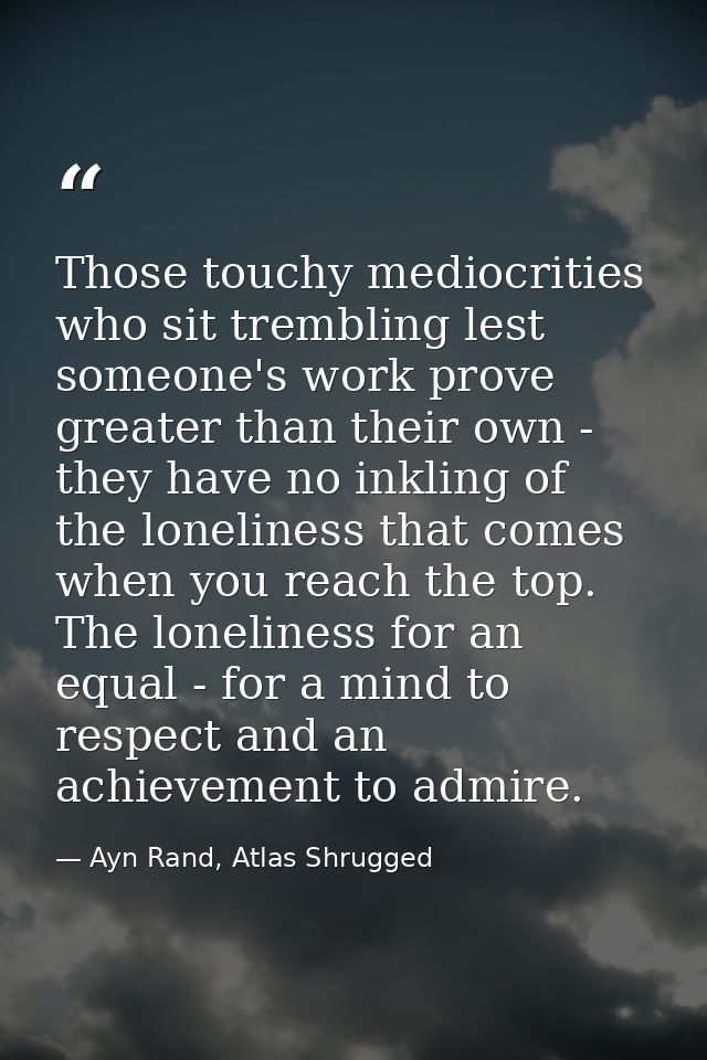 Those touchy mediocrities who sit trembling lest someone's work prove greater than their own - they have no inkling of t — Ayn Rand, Atlas Shrugged
