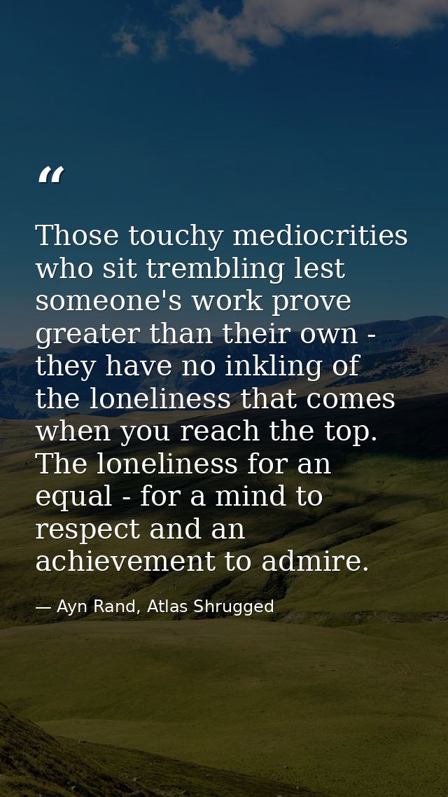 Those touchy mediocrities who sit trembling lest someone's work prove greater than their own - they have no inkling of t — Ayn Rand, Atlas Shrugged