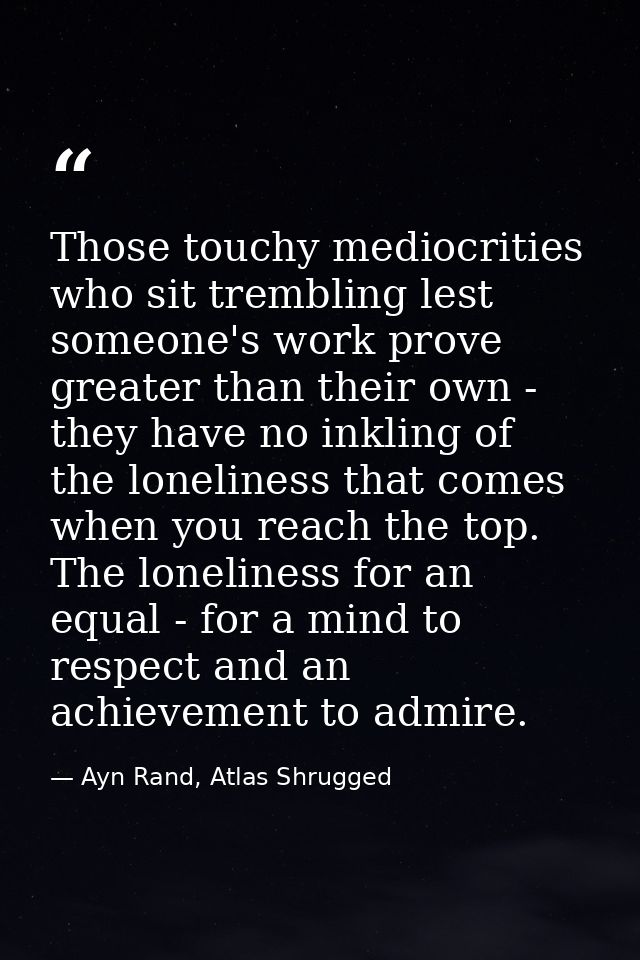 Those touchy mediocrities who sit trembling lest someone's work prove greater than their own - they have no inkling of t — Ayn Rand, Atlas Shrugged