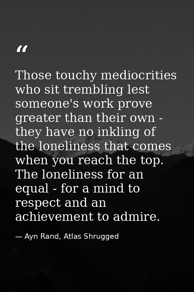 Those touchy mediocrities who sit trembling lest someone's work prove greater than their own - they have no inkling of t — Ayn Rand, Atlas Shrugged