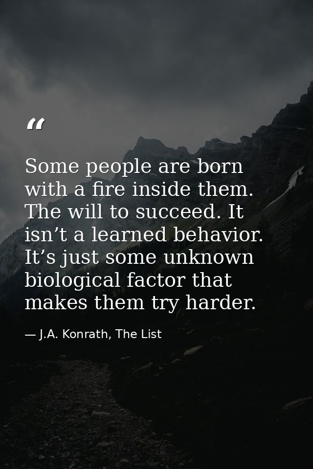 Some people are born with a fire inside them. The will to succeed. It isn’t a learned behavior. It’s just some unknown b — J.A. Konrath, The List